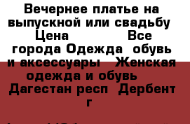 Вечернее платье на выпускной или свадьбу › Цена ­ 10 000 - Все города Одежда, обувь и аксессуары » Женская одежда и обувь   . Дагестан респ.,Дербент г.